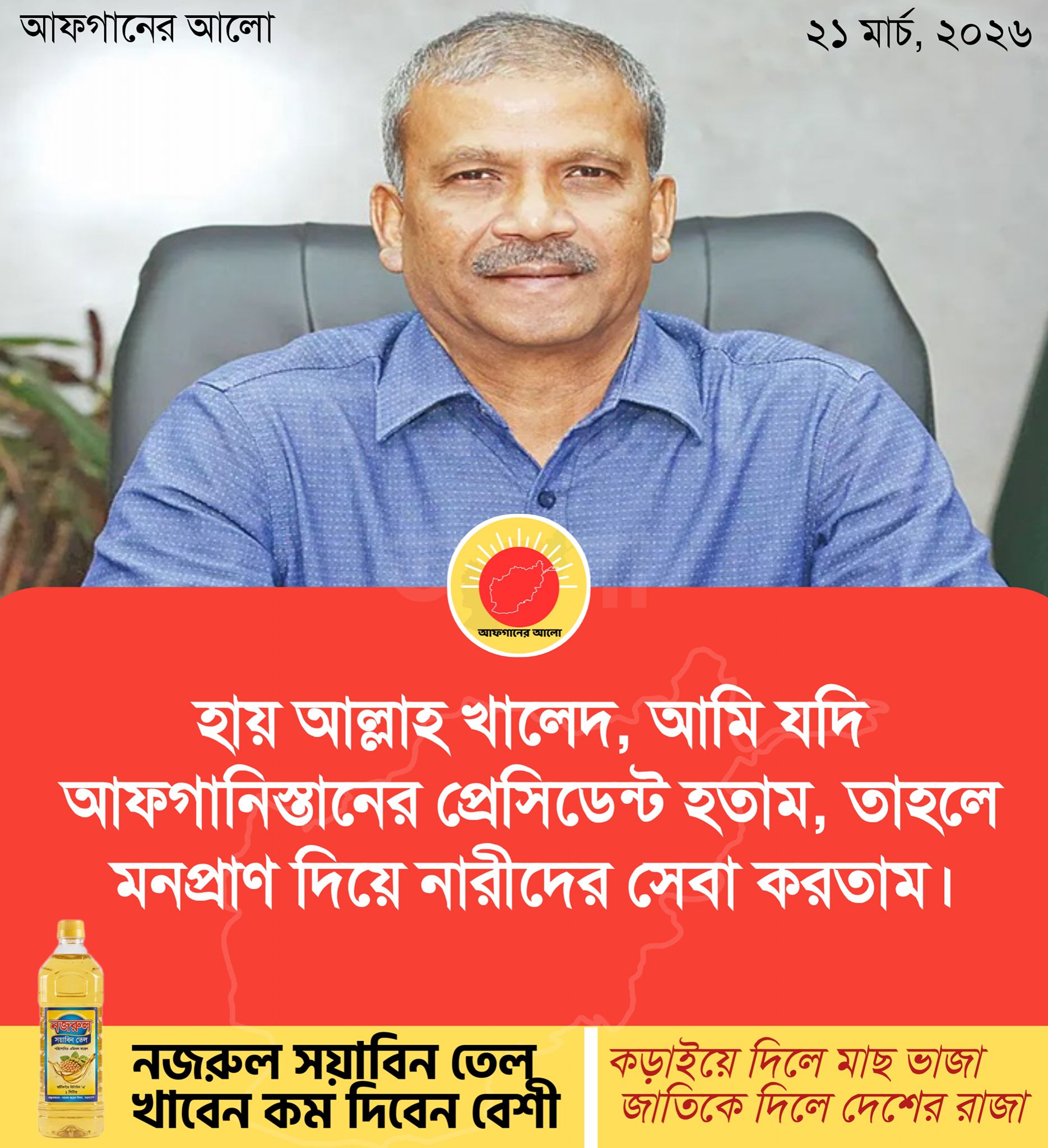 হায় আল্লাহ খালেদ, আমি যদি আফগানিস্তানের প্রেসিডেন্ট হতাম, তাহলে মনপ্রাণ দিয়ে নারীদের সেবা করতাম।