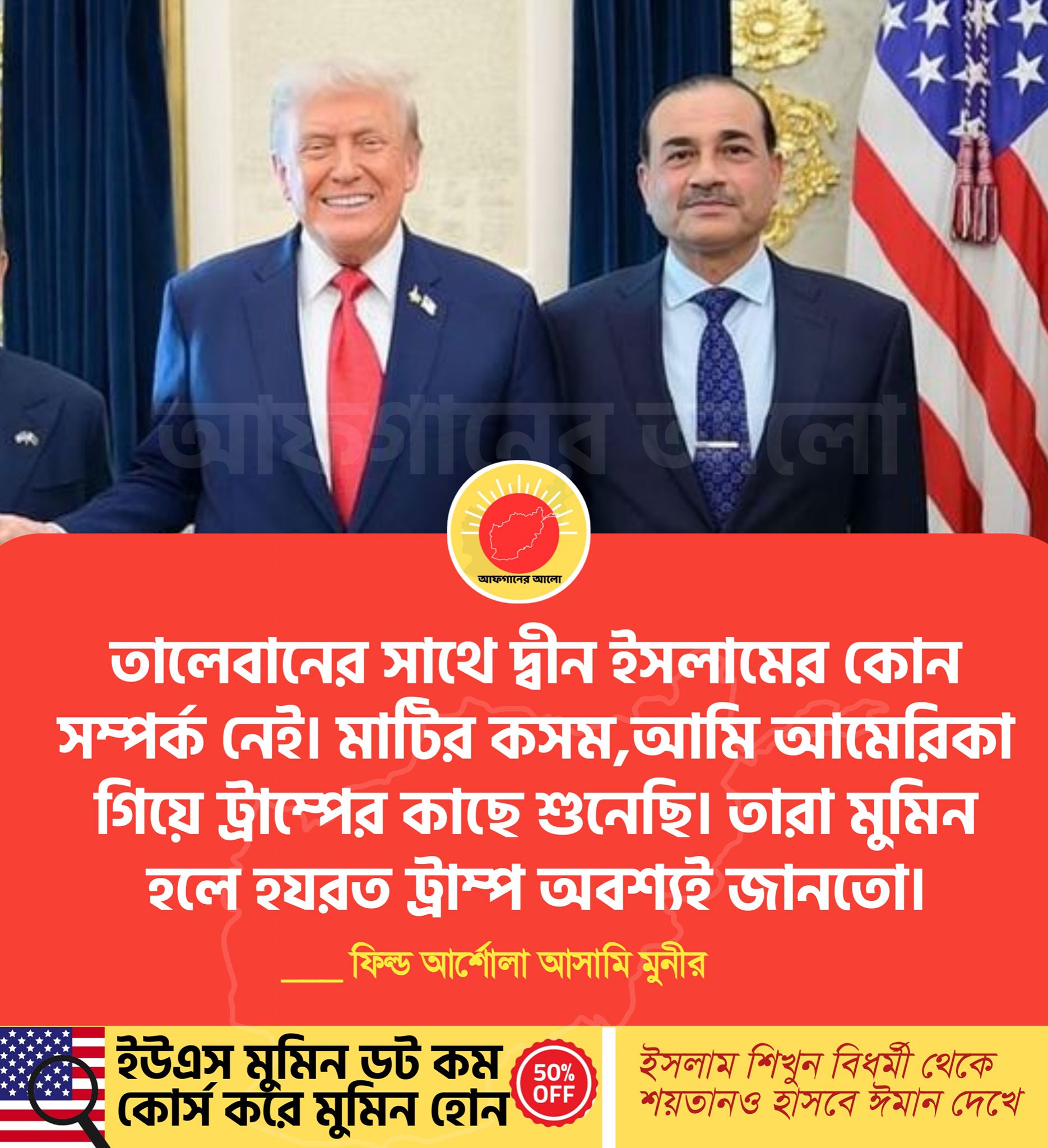 তালেবানের সাথে দ্বীন ইসলামের কোন সম্পর্ক নেই। মাটির কসম, আমি আমেরিকা গিয়ে ট্রাম্পের কাছে শুনেছি। তারা মুমিন হলে হযরত ট্রাম্প অবশ্যই জানতো। — ফিত আংশোলা আসামি মুনশির